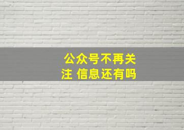 公众号不再关注 信息还有吗